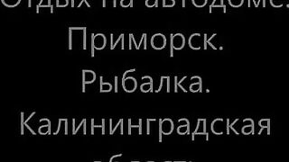 Приморск, Калининградская область: автодом и выход за морской рыбой